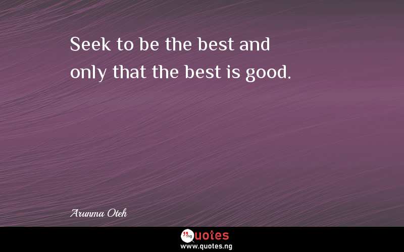 Seek to be the best and only that the best is good.