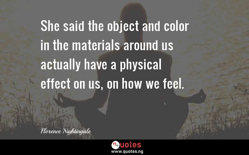 She said the object and color in the materials around us actually have a physical effect on us, on how we feel.