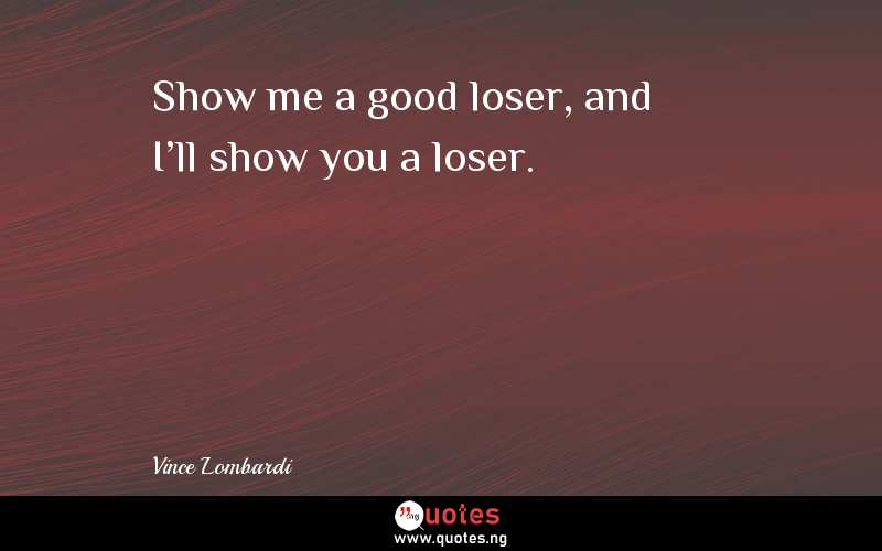 Show me a good loser, and I'll show you a loser.