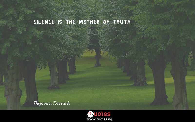 Silence is the mother of truth.
