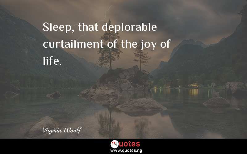 Sleep, that deplorable curtailment of the joy of life.