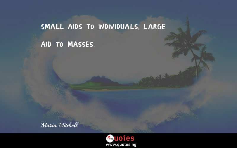 Small aids to individuals, large aid to masses.