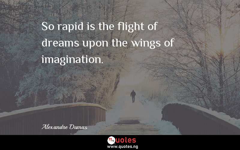 So rapid is the flight of dreams upon the wings of imagination.
