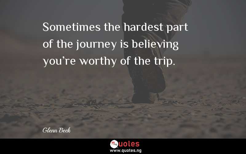Sometimes the hardest part of the journey is believing you're worthy of the trip.