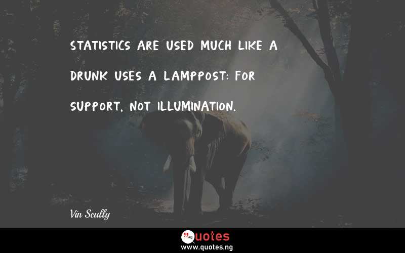 Statistics are used much like a drunk uses a lamppost: for support, not illumination.