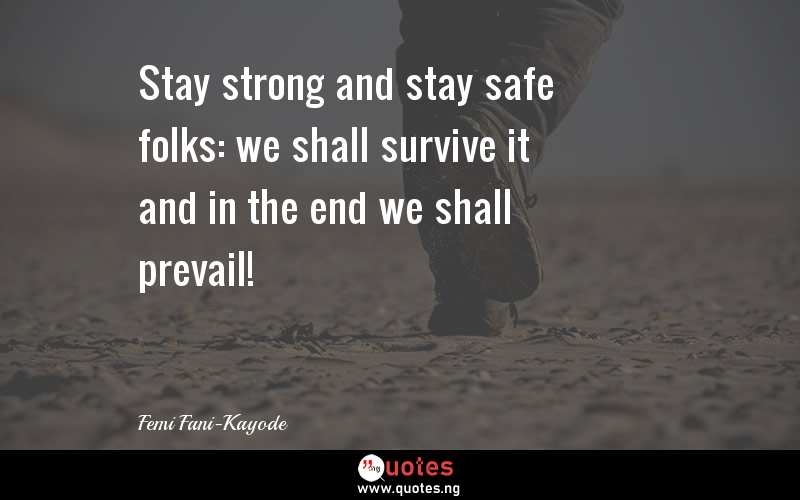 Stay strong and stay safe folks: we shall survive it and in the end we shall prevail!