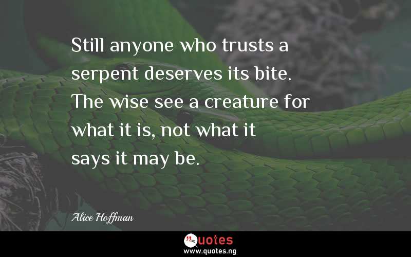 Still anyone who trusts a serpent deserves its bite. The wise see a creature for what it is, not what it says it may be.