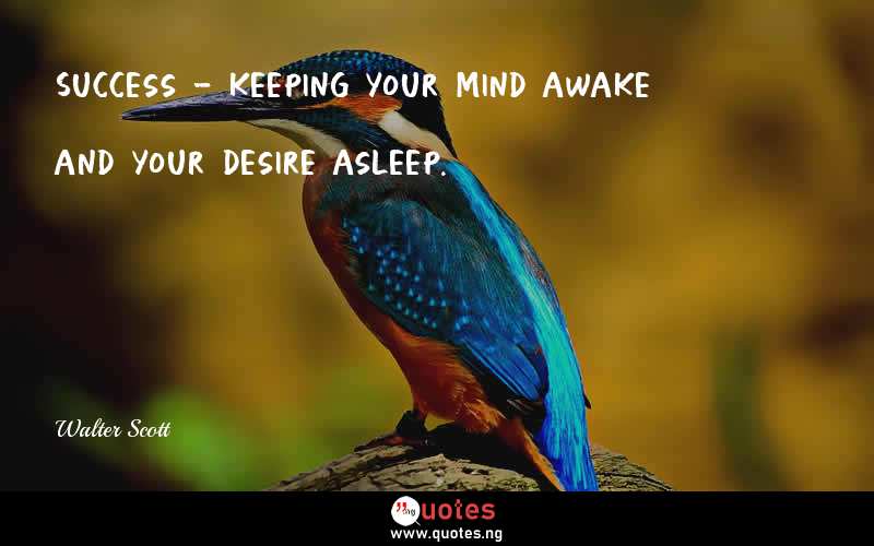 Success - keeping your mind awake and your desire asleep.