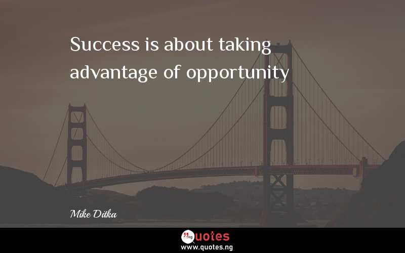 Success is about taking advantage of opportunity - Mike Ditka  Quotes