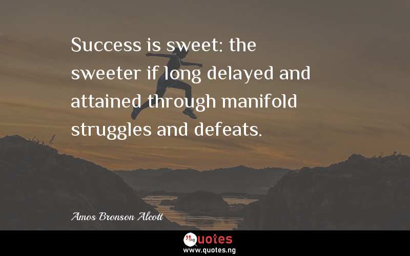 Success is sweet: the sweeter if long delayed and attained through manifold struggles and defeats.