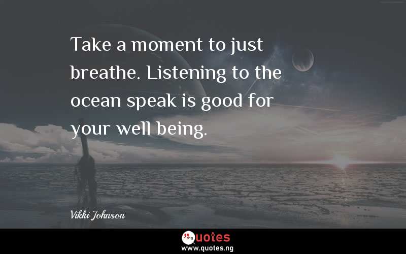 Take a moment to just breathe. Listening to the ocean speak is good for your well being.