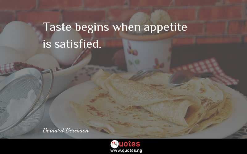 Taste begins when appetite is satisfied.
