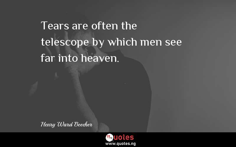 Tears are often the telescope by which men see far into heaven.