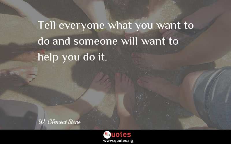 Tell everyone what you want to do and someone will want to help you do it.