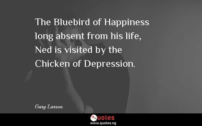 The Bluebird of Happiness long absent from his life, Ned is visited by the Chicken of Depression. 