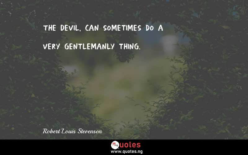 The Devil, can sometimes do a very gentlemanly thing.