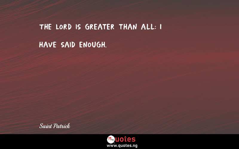 The Lord is greater than all: I have said enough.