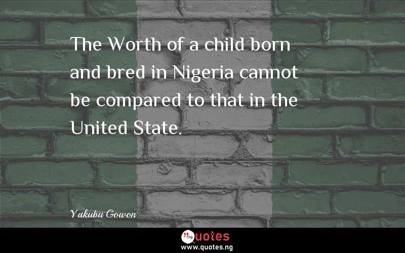 The Worth of a child born and bred in Nigeria cannot be compared to that in the United State.