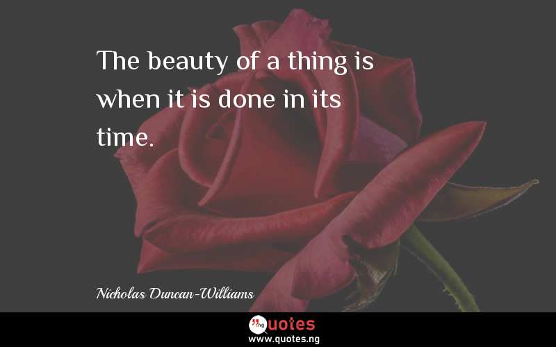 The beauty of a thing is when it is done in its time. - Nicholas Duncan-Williams  Quotes
