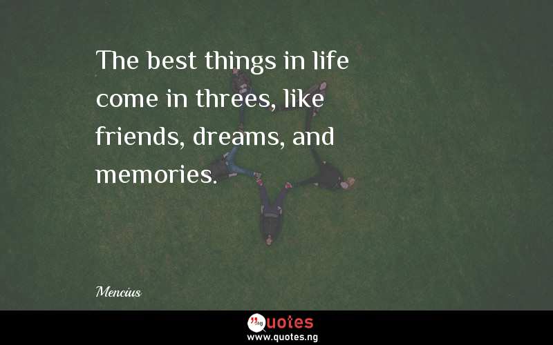 The best things in life come in threes, like friends, dreams, and memories.