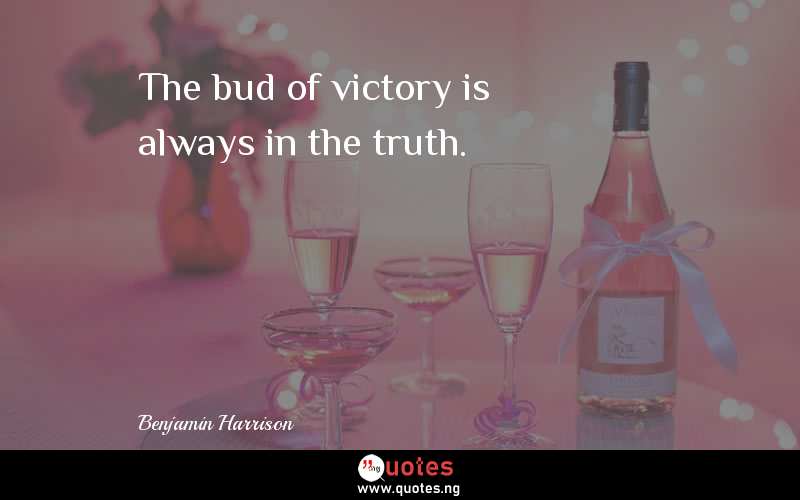 The bud of victory is always in the truth.