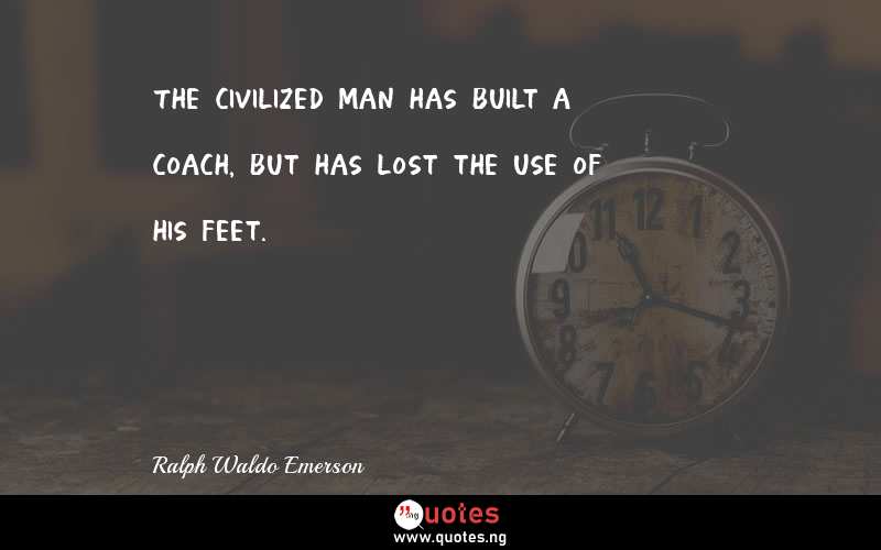 The civilized man has built a coach, but has lost the use of his feet.