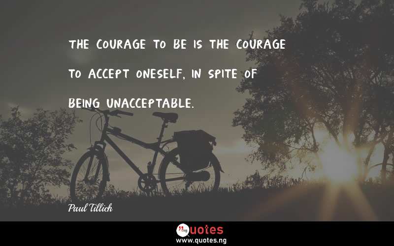 The courage to be is the courage to accept oneself, in spite of being unacceptable.