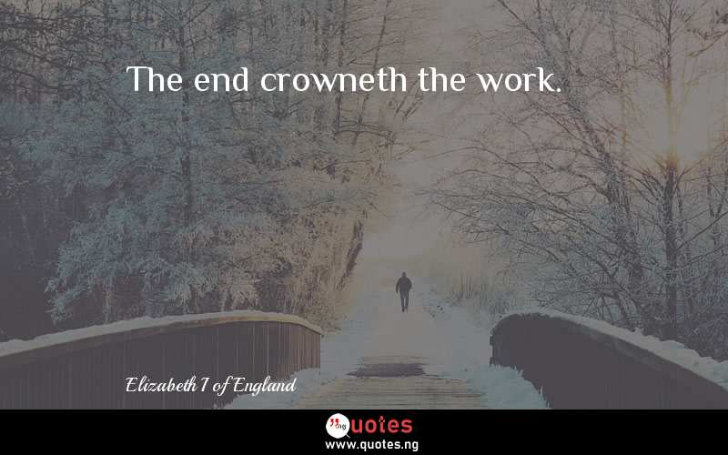 The end crowneth the work. 