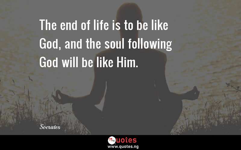 The end of life is to be like God, and the soul following God will be like Him.