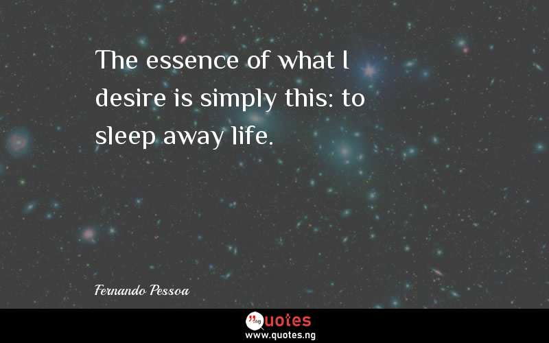 The essence of what I desire is simply this: to sleep away life.