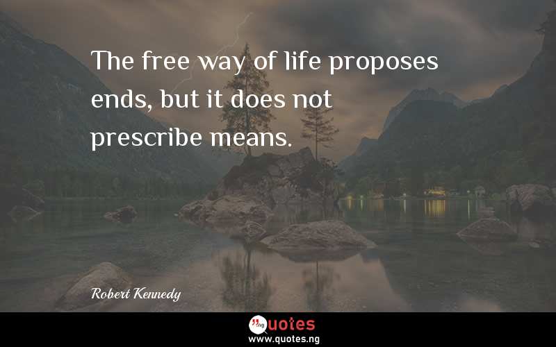 The free way of life proposes ends, but it does not prescribe means.