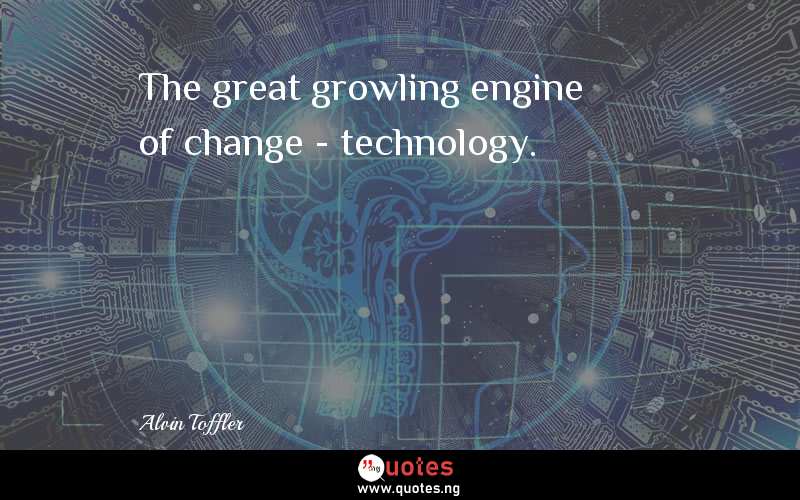 The great growling engine of change - technology.