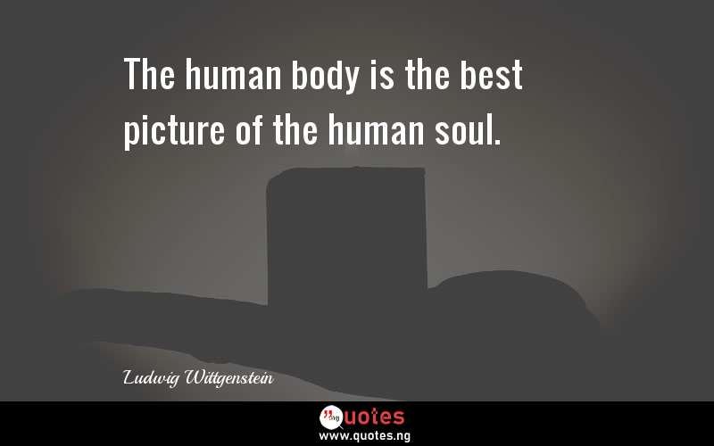 The human body is the best picture of the human soul.