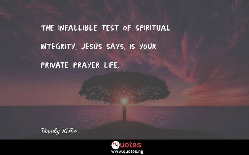 The infallible test of spiritual integrity, Jesus says, is your private prayer life.