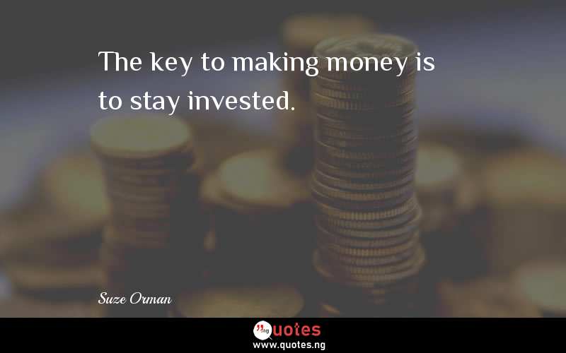 The key to making money is to stay invested.