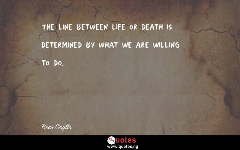 The line between life or death is determined by what we are willing to do.
