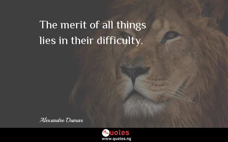 The merit of all things lies in their difficulty.