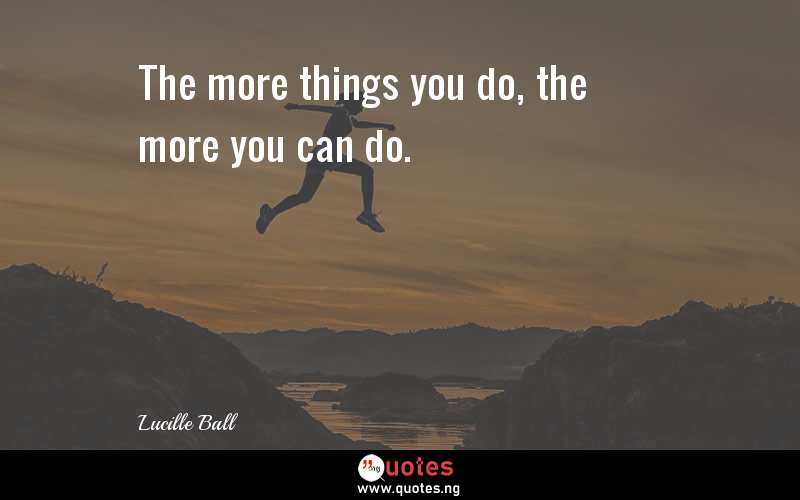 The more things you do, the more you can do.