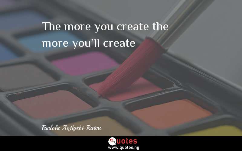 The more you create the more you'll create