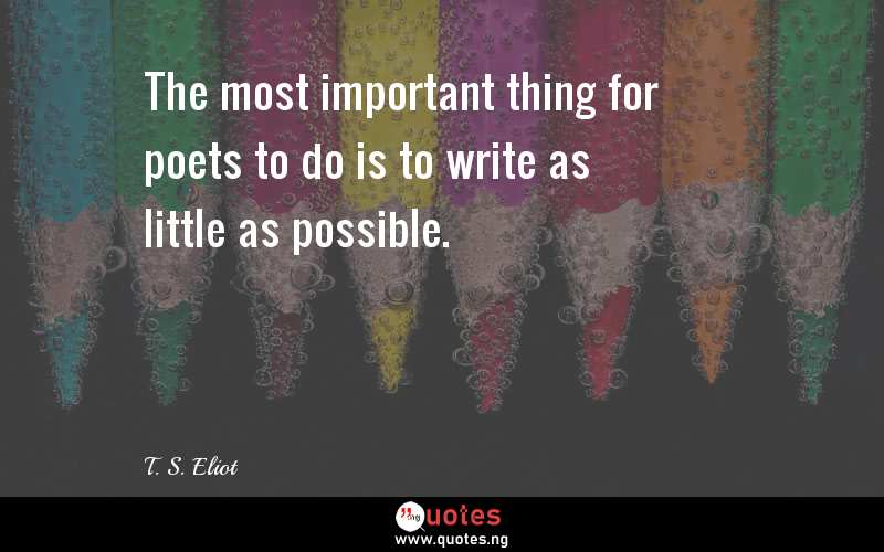 The most important thing for poets to do is to write as little as possible.