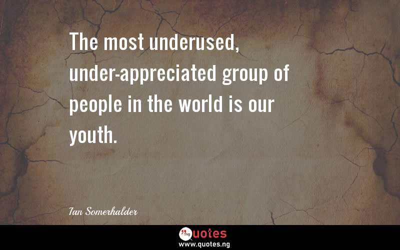 The most underused, under-appreciated group of people in the world is our youth.