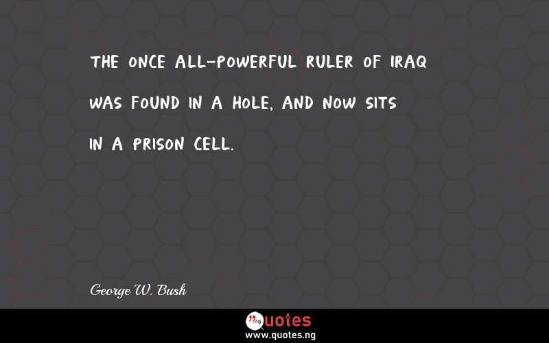 The once all-powerful ruler of Iraq was found in a hole, and now sits in a prison cell.