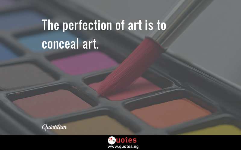 The perfection of art is to conceal art.