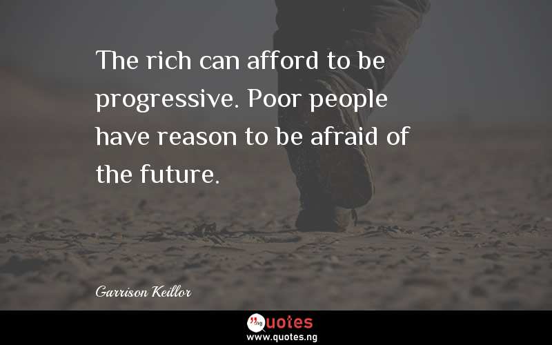 The rich can afford to be progressive. Poor people have reason to be afraid of the future.