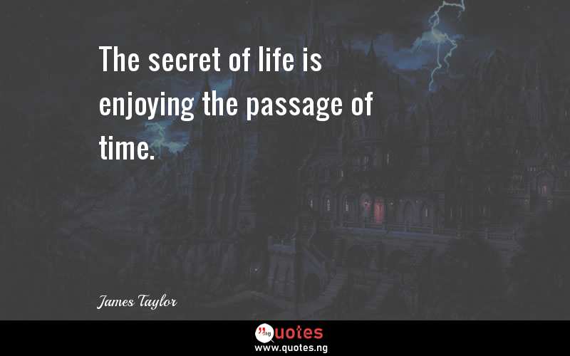 The secret of life is enjoying the passage of time.