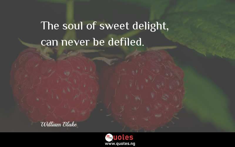 The soul of sweet delight, can never be defiled. 
