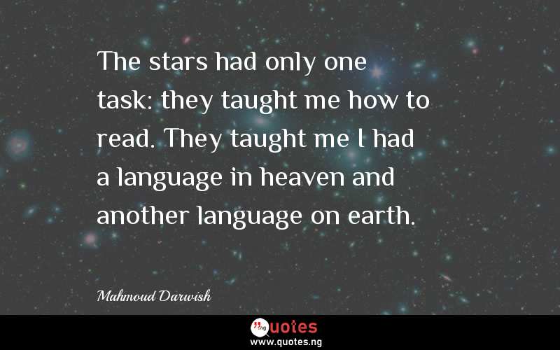 The stars had only one task: they taught me how to read. They taught me I had a language in heaven and another language on earth.