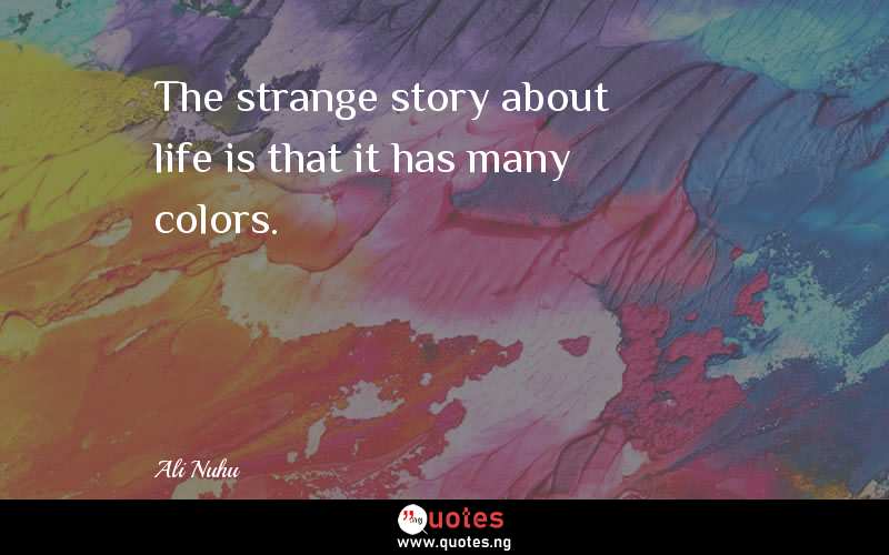 The strange story about life is that it has many colors. 