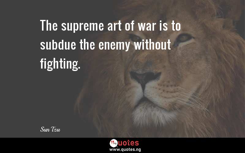 The supreme art of war is to subdue the enemy without fighting.