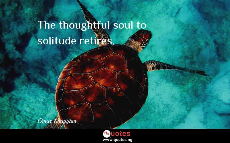 The thoughtful soul to solitude retires.